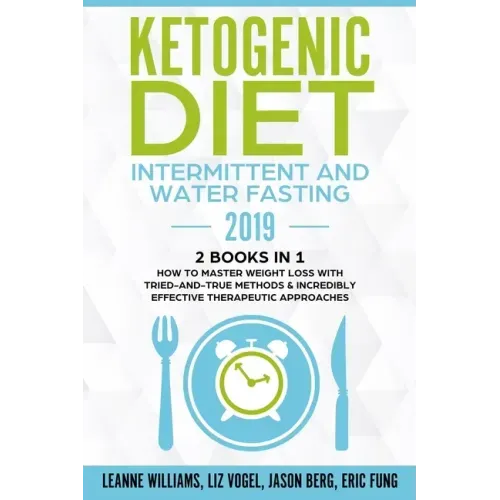 Ketogenic Diet - Intermittent and Water Fasting 2019: 2 Books In 1 - How to Master Weight Loss With Tried-And-True Methods & Incredibly Effective Ther