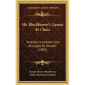Mr. Blackburne's Games At Chess: Selected, Annotated And Arranged By Himself (1899)