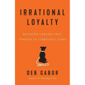 Irrational Loyalty: Building a Brand That Thrives in Turbulent Times