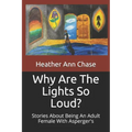 Why Are The Lights So Loud?: Stories About Being An Adult Female With Asperger's