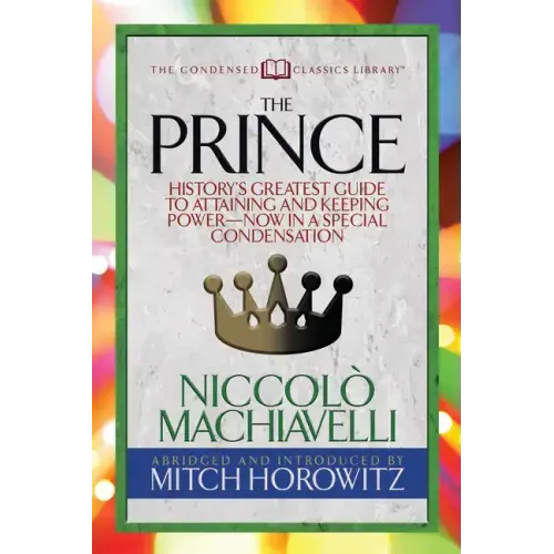 The Prince (Condensed Classics): History's Greatest Guide to Attaining and Keeping Power'äï Now in a Special Condensation