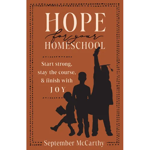 Hope for Your Homeschool: Start Strong, Stay the Course, and Finish with Joy