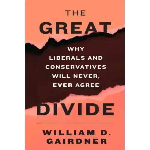 The Great Divide: Why Liberals and Conservatives Will Never, Ever Agree