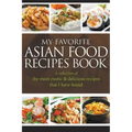 My Favorite Asian Food Recipes Book: A collection of the most exotic & delicious recipes that I have found