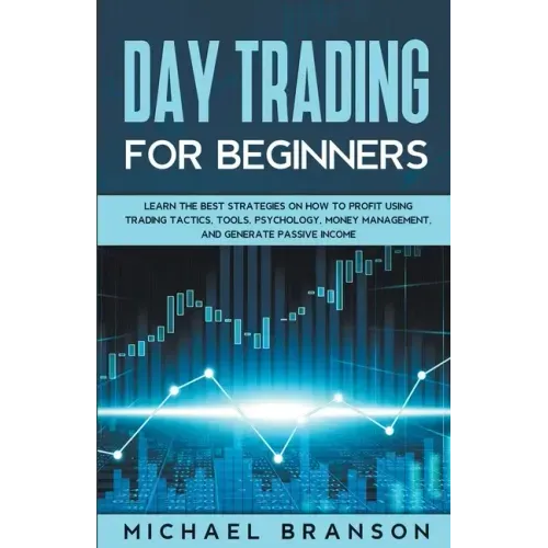 Day Trading For Beginners How To Profit Using Trading Tactics, Tools, Psychology, Money Management And Generate Passive Income
