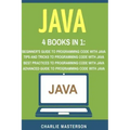 Java: 4 Books in 1: Beginner's Guide + Tips and Tricks + Best Practices + Advanced Guide to Programming Code with Java