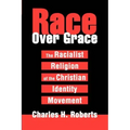 Race Over Grace: The Racialist Religion of the Christian Identity Movement