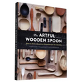 The Artful Wooden Spoon: How to Make Exquisite Keepsakes for the Kitchen