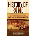 History of Rome: A Captivating Guide to Roman History, Starting from the Legend of Romulus and Remus through the Roman Republic, Byzant