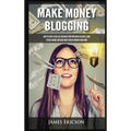 Make Money Blogging: How to Start a Blog Fast and Build Your Own Online Business, Earn Passive Income and Make Money Online Working from Ho