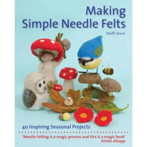 Making Simple Needle Felts: 40 Seasonal Projects