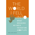 The World I Fell Into: What Breaking My Neck Taught Me about Life