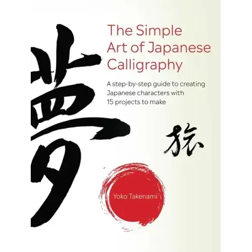 The Simple Art of Japanese Calligraphy: A Step-By-Step Guide to Creating Japanese Characters with 15 Projects to Make