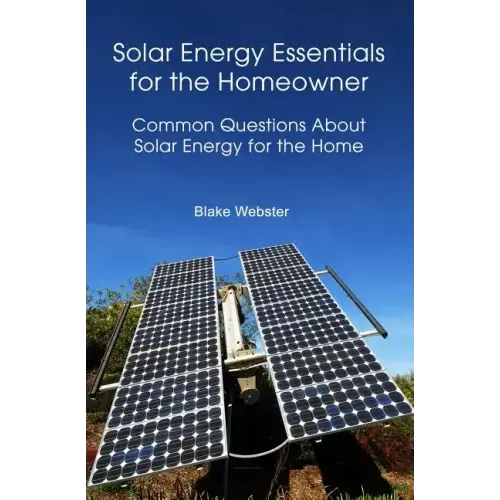 Solar Energy Essentials for the Homeowner: Solar Energy Essentials for the Homeowner: Common Questions about Solar Energy for the Home
