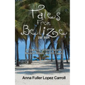 Tales From Belize: A Collection of Short Stories Based in Belize and the Cayes