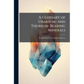 A Glossary of Uranium- and Thorium- Bearing Minerals