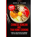 Chinese Korean And Thai Home Cooking: 3 Books In 1: Over 300 Recipes For Homemade Tasty Spicy Korean, Thai And Chinese Food