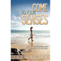 Come to Your Senses: An Inspirational Guide for Using All of Your Senses