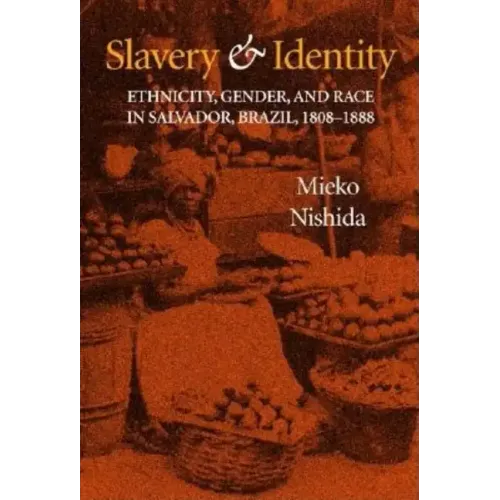 Slavery and Identity: Ethnicity, Gender, and Race in Salvador, Brazil, 1808-1888