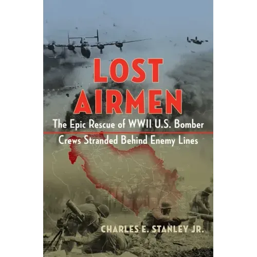Lost Airmen: The Epic Rescue of WWII U.S. Bomber Crews Stranded Behind Enemy Lines