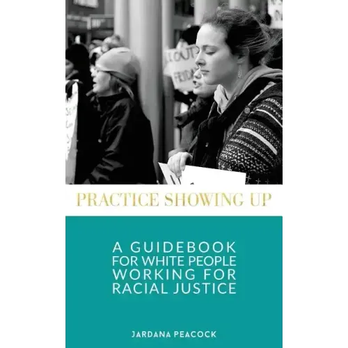 Practice Showing Up: A Guidebook For White People Working For Racial Justice