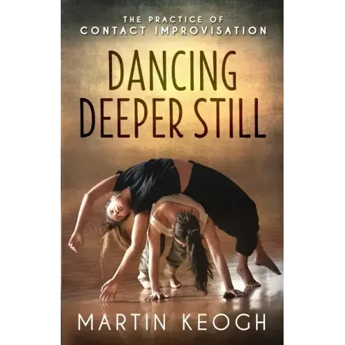 Dancing Deeper Still: The Practice of Contact Improvisation