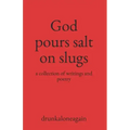 God pours salt on slugs: a collection of writings and poetry