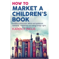 How to Market a Children's Book: Children's print book, eBook and audiobook marketing, translations and selling foreign rights