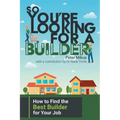 So You're Looking for a Builder: How to Find the Best Builder for Your Job