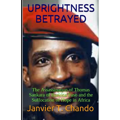Uprightness Betrayed: The Assassination of Thomas Sankara of Burkina Faso and the Suffocation of Hope in Africa