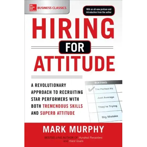 Hiring for Attitude: A Revolutionary Approach to Recruiting and Selecting People Withboth Tremendous Skills and Superb Attitude