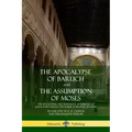 The Apocalypse of Baruch and The Assumption of Moses: The Apocryphal Old Testament, Attributed to Baruch ben Neriah, the Scribe of Prophet Jeremiah