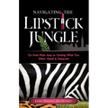 Navigating the Lipstick Jungle: Go from Plain Jane to Getting What You Want, Need, and Deserve!