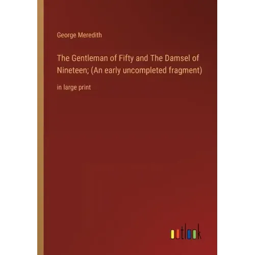 The Gentleman of Fifty and The Damsel of Nineteen; (An early uncompleted fragment): in large print