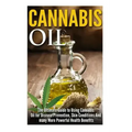 Cannabis Oil: The Ultimate Guide to Using Cannabis Oil for Disease Prevention, Skin Conditions And many More Powerful Health Benefit