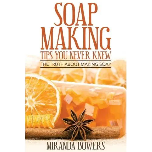 Soap Making Tips You Never Knew: The Truth about Making Soap