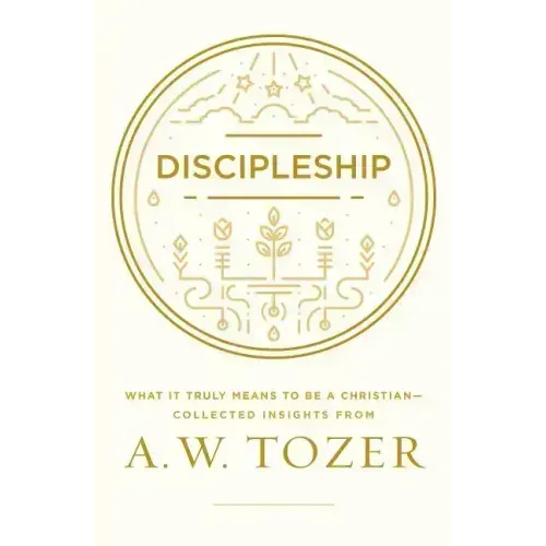 Discipleship: What It Truly Means to Be a Christian--Collected Insights from A. W. Tozer
