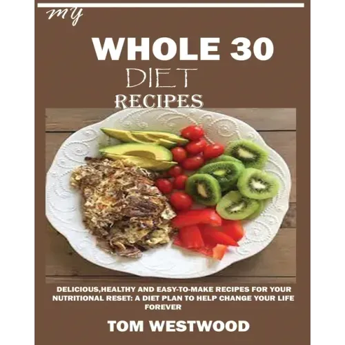 My Whole 30 Diet Recipes: Delicious, Healthy and easy-to-cook recipes for your nutritional reset: A plan to help change your life forever.
