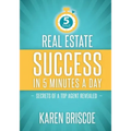 Real Estate Success in 5 Minutes a Day: Secrets of a Top Agent Revealed