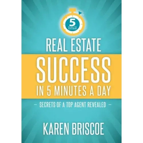 Real Estate Success in 5 Minutes a Day: Secrets of a Top Agent Revealed