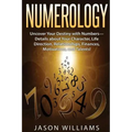 Numerology: Uncover Your Destiny with Numbers-Details about Your Character, Life Direction, Relationships, Finances, Motivations, and Talents!