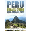 Peru Travel Guide 2020, 2021, and 2022: A Guidebook to this Wonderful Country with Machu Picchu, Lima, and much more