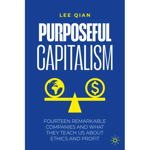 Purposeful Capitalism: Fourteen Remarkable Companies and What They Teach Us about Ethics and Profit