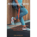 Resistance Band Exercises: 24 Stretching and Strength Training Workouts You Can Do at Home or On the Go to Build Muscle, Lose Weight and Improve