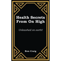 Health Secrets From On High: Unleashed on earth!