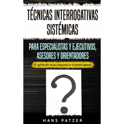 Técnicas interrogativas sistémicas para especialistas y ejecutivos, asesores y orientadores: El significado de las preguntas en el ámbito laboral