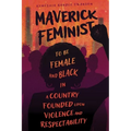Maverick Feminist: To Be Female and Black in a Country Founded Upon Violence and Respectability