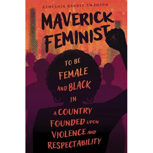 Maverick Feminist: To Be Female and Black in a Country Founded Upon Violence and Respectability