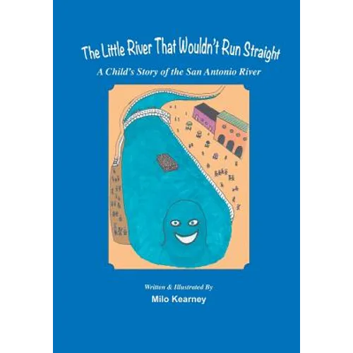 The Little River That Wouldn't Run Straight: A Child's Story of the San Antonio River