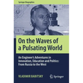 On the Waves of a Pulsating World: An Engineer's Adventures in Innovation, Education and Politics: From Russia to the West